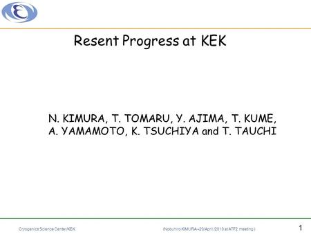 Cryogenics Science Center/KEK (Nobuhiro KIMURA –20/April./2010 at ATF2 meeting ) 1 Resent Progress at KEK N. KIMURA, T. TOMARU, Y. AJIMA, T. KUME, A. YAMAMOTO,