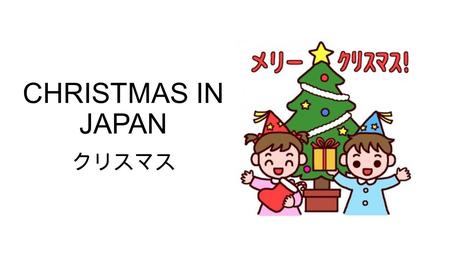 CHRISTMAS IN JAPAN クリスマス. When does it occur? Christmas in Japan occurs on the same day as it does everywhere, December 25 th １２月２５日 However it is not.