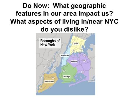 Do Now: What geographic features in our area impact us? What aspects of living in/near NYC do you dislike?