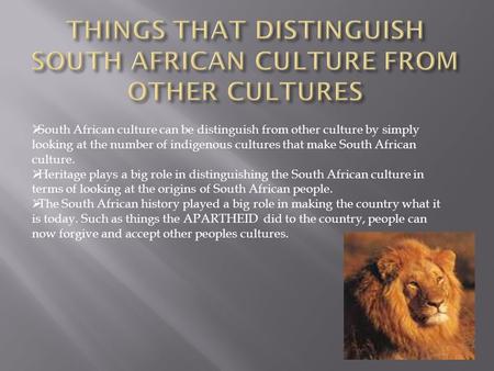  South African culture can be distinguish from other culture by simply looking at the number of indigenous cultures that make South African culture.