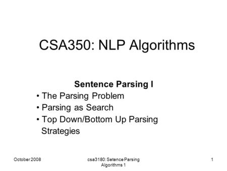 October 2008csa3180: Setence Parsing Algorithms 1 1 CSA350: NLP Algorithms Sentence Parsing I The Parsing Problem Parsing as Search Top Down/Bottom Up.