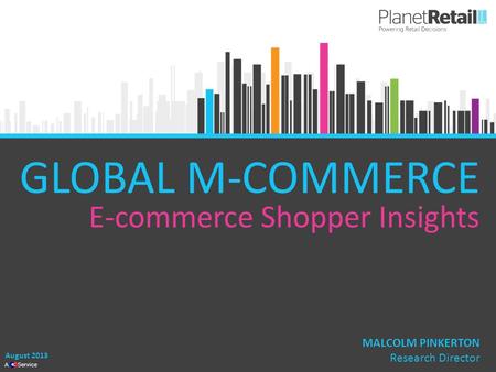 1 A Service GLOBAL M-COMMERCE E-commerce Shopper Insights August 2013 MALCOLM PINKERTON Research Director.