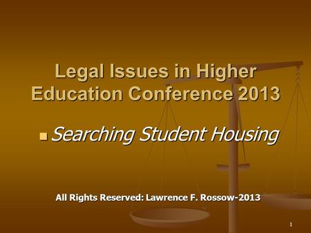 Legal Issues in Higher Education Conference 2013 Searching Student Housing Searching Student Housing All Rights Reserved: Lawrence F. Rossow-2013 1.