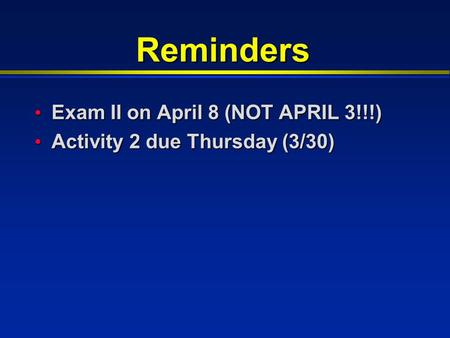 Reminders Exam II on April 8 (NOT APRIL 3!!!) Exam II on April 8 (NOT APRIL 3!!!) Activity 2 due Thursday (3/30) Activity 2 due Thursday (3/30)