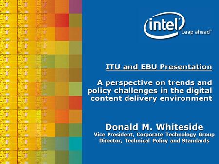 Donald M. Whiteside Vice President, Corporate Technology Group Director, Technical Policy and Standards ITU and EBU Presentation A perspective on trends.