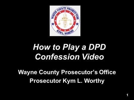 How to Play a DPD Confession Video Wayne County Prosecutor’s Office Prosecutor Kym L. Worthy 1.