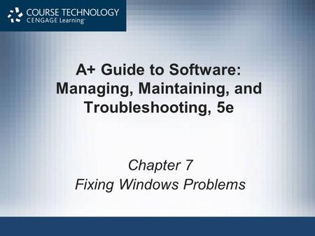 A+ Guide to Software: Managing, Maintaining, and Troubleshooting, 5e Chapter 7 Fixing Windows Problems.