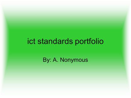 Ict standards portfolio By: A. Nonymous. Small School This is a portfolio that shows my growth in technology through my 9 years (K-8) here at Small School.