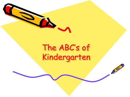 The ABC’s of Kindergarten. A Arrival – in class by 7:45 Absence – written note needed.