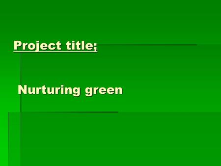 Project title; Nurturing green. Problem statement. Incorporating kindergarten children in environmental awareness.