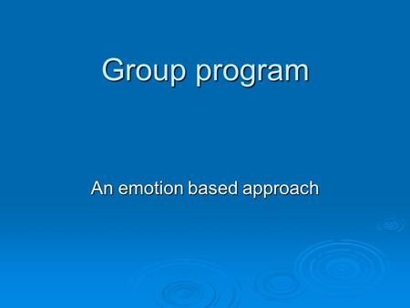 Group program An emotion based approach. Structure of program – who are we trying to help?  Core program for those staying approximately 12 weeks so.