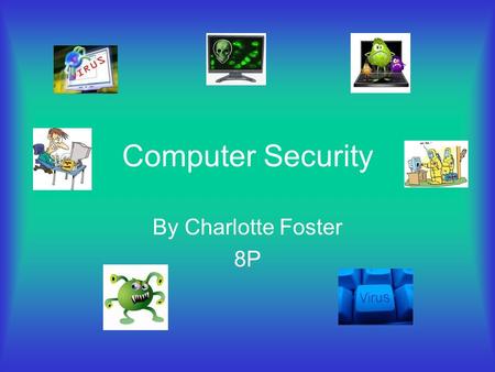 Computer Security By Charlotte Foster 8P Computer viruses are small software programs that are designed to spread from one computer to another and to.