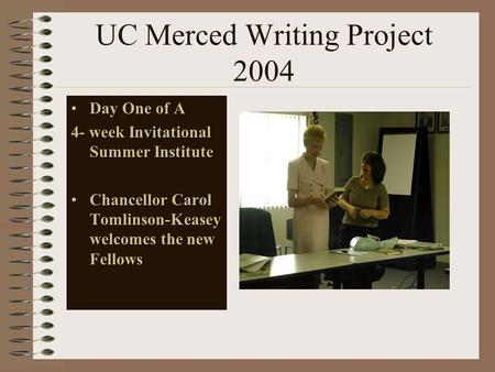 UC Merced Writing Project 2004 Day One of ADay One of A 4- week Invitational Summer Institute Chancellor Carol Tomlinson-Keasey welcomes the new FellowsChancellor.