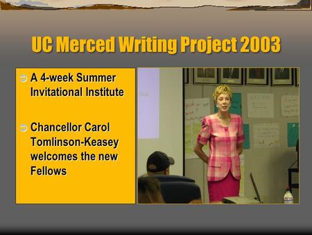 UC Merced Writing Project 2003  A 4-week Summer Invitational Institute  Chancellor Carol Tomlinson-Keasey welcomes the new Fellows.