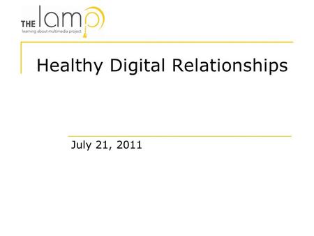 Healthy Digital Relationships July 21, 2011. Proprietary Learning About Multimedia Project, Inc. 2011 The LAMP is a non-profit organization that teaches.
