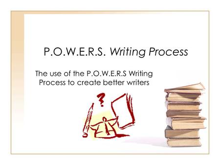 P.O.W.E.R.S. Writing Process The use of the P.O.W.E.R.S Writing Process to create better writers.