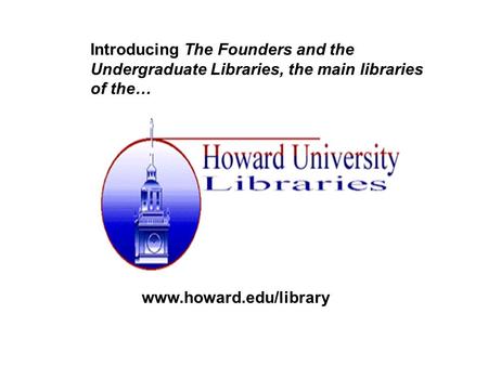 Introducing The Founders and the Undergraduate Libraries, the main libraries of the… www.howard.edu/library.