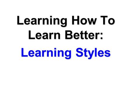 Learning How To Learn Better: Learning Styles