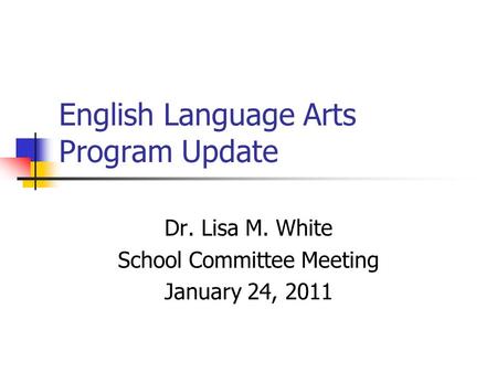 English Language Arts Program Update Dr. Lisa M. White School Committee Meeting January 24, 2011.