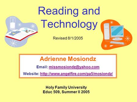 Reading and Technology Revised 8/1/2005 Holy Family University Educ 509, Summer II 2005 Adrienne Mosiondz   Website:
