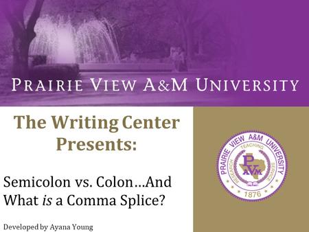 The Writing Center Presents: Semicolon vs. Colon…And What is a Comma Splice? Developed by Ayana Young.