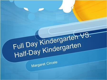 Full Day Kindergarten VS. Half-Day Kindergarten Margaret Circele.