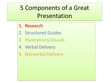 5 Components of a Great Presentation 1.Research 2.Structured Guides 3.Illustrations/Visuals 4.Verbal Delivery 5.Nonverbal Delivery 1.Research 2.Structured.