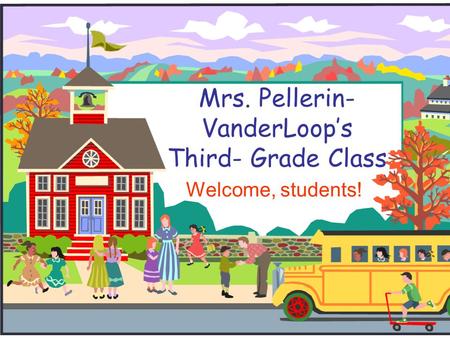 Mrs. Pellerin- VanderLoop’s Third- Grade Class Welcome, students!