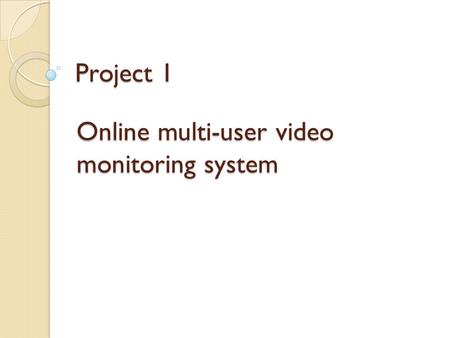 Project 1 Online multi-user video monitoring system.