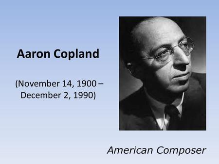Aaron Copland ( November 14, 1900 – December 2, 1990 ) American Composer.