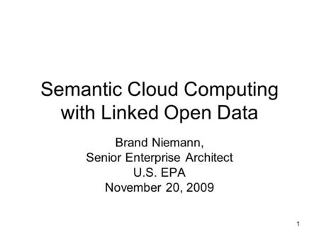 1 Semantic Cloud Computing with Linked Open Data Brand Niemann, Senior Enterprise Architect U.S. EPA November 20, 2009.