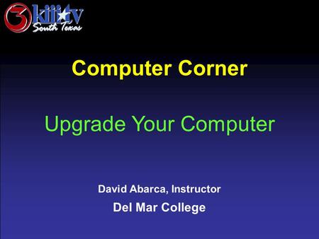 David Abarca, Instructor Del Mar College Computer Corner Upgrade Your Computer.