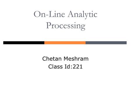 On-Line Analytic Processing Chetan Meshram Class Id:221.