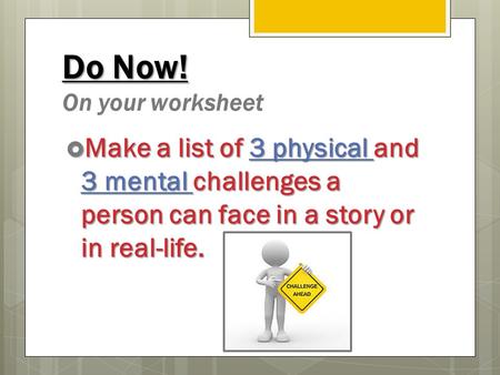 Do Now! Do Now! On your worksheet  Make a list of 3 physical and 3 mental challenges a person can face in a story or in real-life.