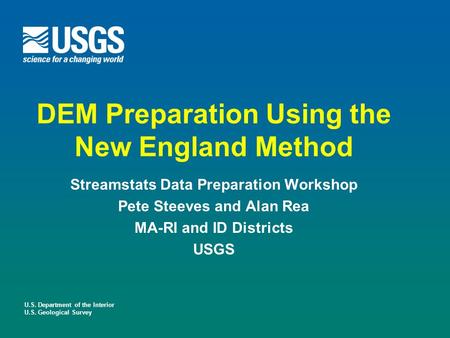 U.S. Department of the Interior U.S. Geological Survey DEM Preparation Using the New England Method Streamstats Data Preparation Workshop Pete Steeves.