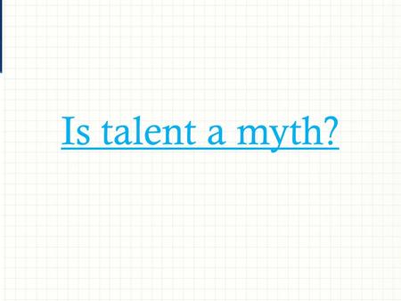 Is talent a myth?. Four key messages  Hard work  Purposeful practice  Opportunity  Outstanding support.