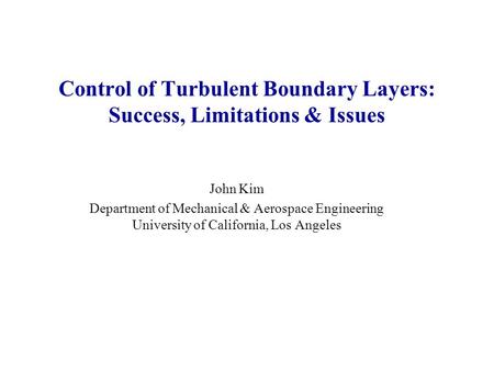 Control of Turbulent Boundary Layers: Success, Limitations & Issues John Kim Department of Mechanical & Aerospace Engineering University of California,