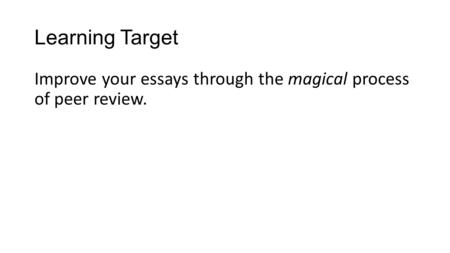 Learning Target Improve your essays through the magical process of peer review.