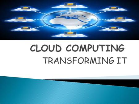 TRANSFORMING IT.  The cloud is a group of servers.  A user interacts with the cloud without worrying about how it is implemented. Cloud computing describes.