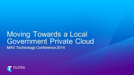 Moving Towards a Local Government Private Cloud MAV Technology Conference 2014.