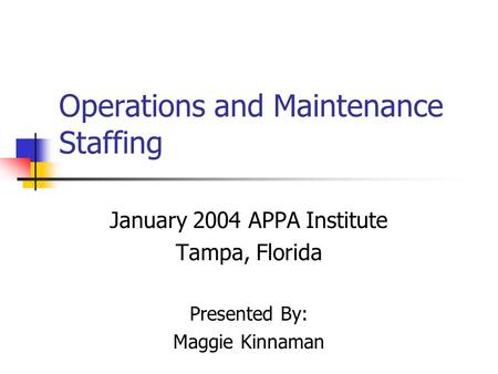 Operations and Maintenance Staffing January 2004 APPA Institute Tampa, Florida Presented By: Maggie Kinnaman.