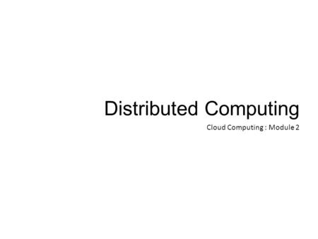 Distributed Computing Cloud Computing : Module 2.