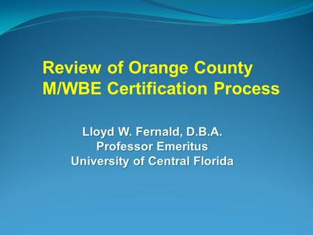 Lloyd W. Fernald, D.B.A. Professor Emeritus University of Central Florida Review of Orange County M/WBE Certification Process.