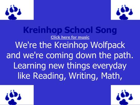 Kreinhop School Song Click here for music We're the Kreinhop Wolfpack and we're coming down the path. Learning new things everyday like Reading, Writing,