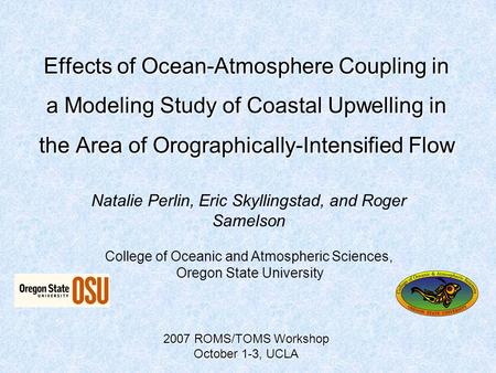 Effects of Ocean-Atmosphere Coupling in a Modeling Study of Coastal Upwelling in the Area of Orographically-Intensified Flow Natalie Perlin, Eric Skyllingstad,