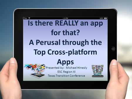 Is there REALLY an app for that? A Perusal through the Top Cross-platform Apps Presented by: Michael Hinesly ESC Region XI Texas Transition Conference.