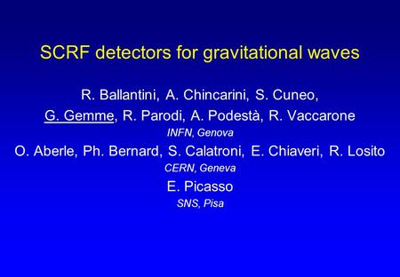 SCRF detectors for gravitational waves R. Ballantini, A. Chincarini, S. Cuneo, G. Gemme, R. Parodi, A. Podestà, R. Vaccarone INFN, Genova O. Aberle, Ph.