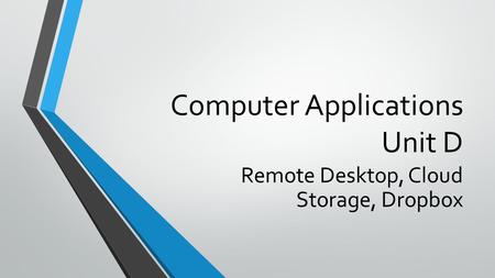 Computer Applications Unit D Remote Desktop, Cloud Storage, Dropbox.