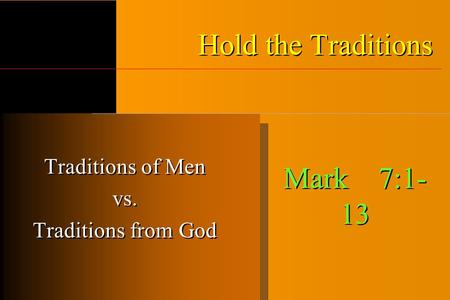 Hold the Traditions Traditions of Men vs. Traditions from God Traditions of Men vs. Traditions from God Mark 7:1- 13.
