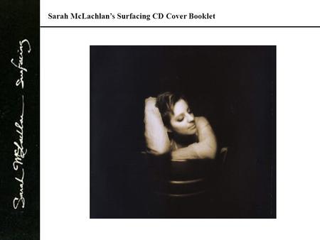 Sarah McLachlan’s Surfacing CD Cover Booklet. Audience, Purpose, Context AUDIENCE: General public, music-lovers, interested customers, broad range of.